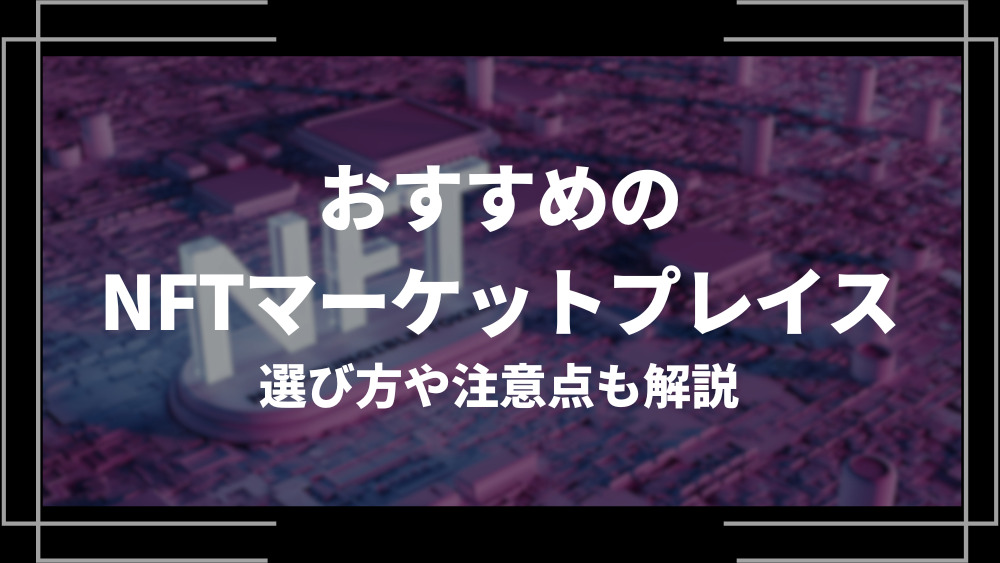 おすすめのNFTマーケットプレイス8選！選び方や注意点も紹介