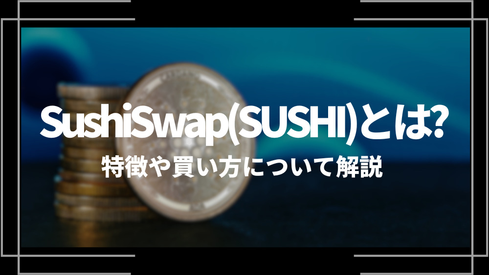 SushiSwap(SUSHI)とは？特徴や購入手順、将来性や今後の普及について解説