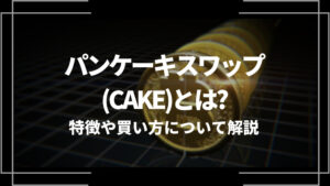 パンケーキスワップ(CAKE)とは？特徴や購入手順、将来性や今後の普及について解説
