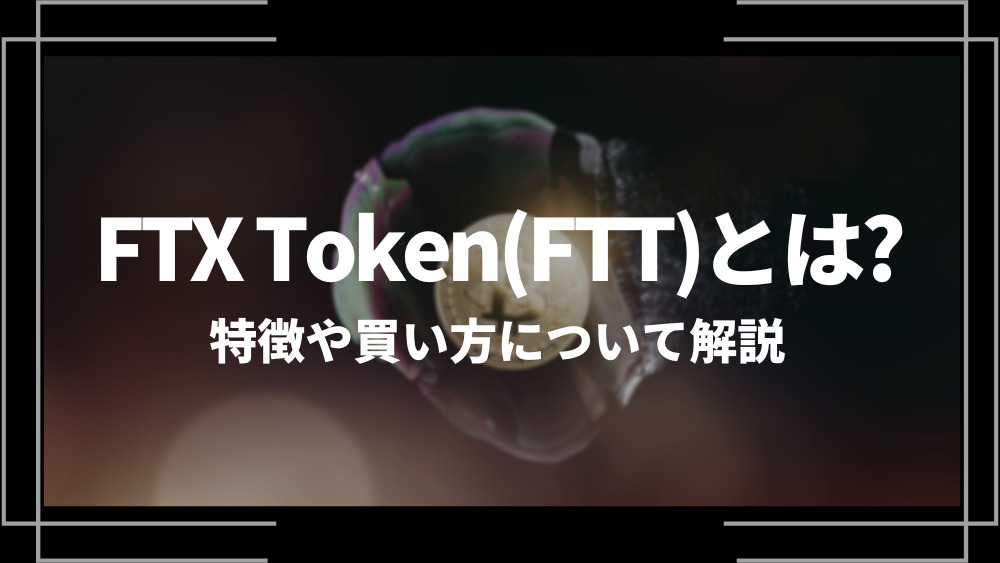 FTX Token(FTT)とは？特徴や購入手順、将来性や今後の普及について解説