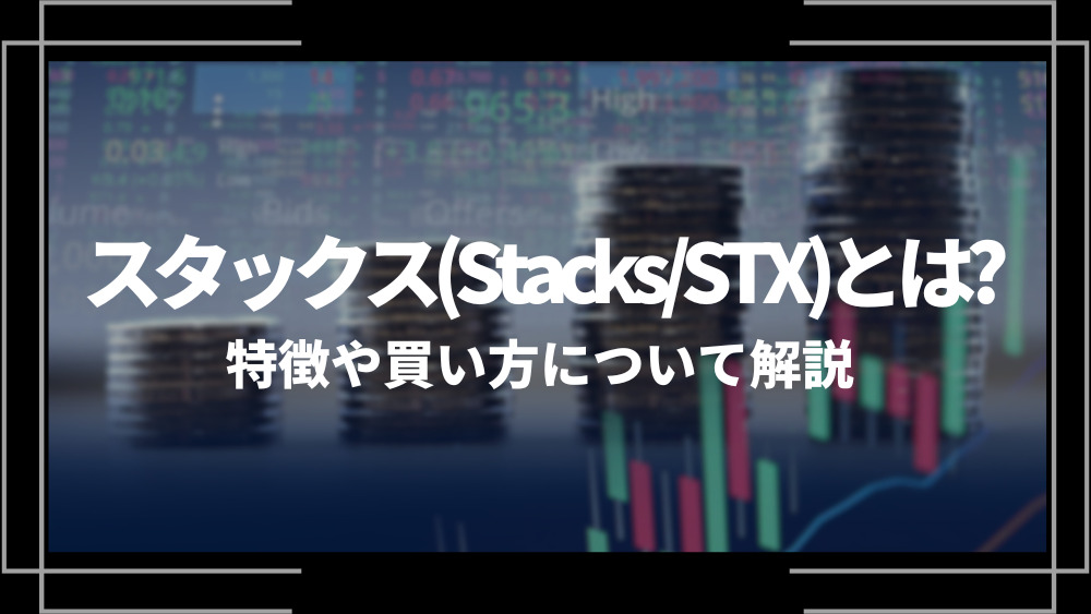 スタックス(Stacks/STX)とは？特徴や購入手順、将来性や今後の普及について解説