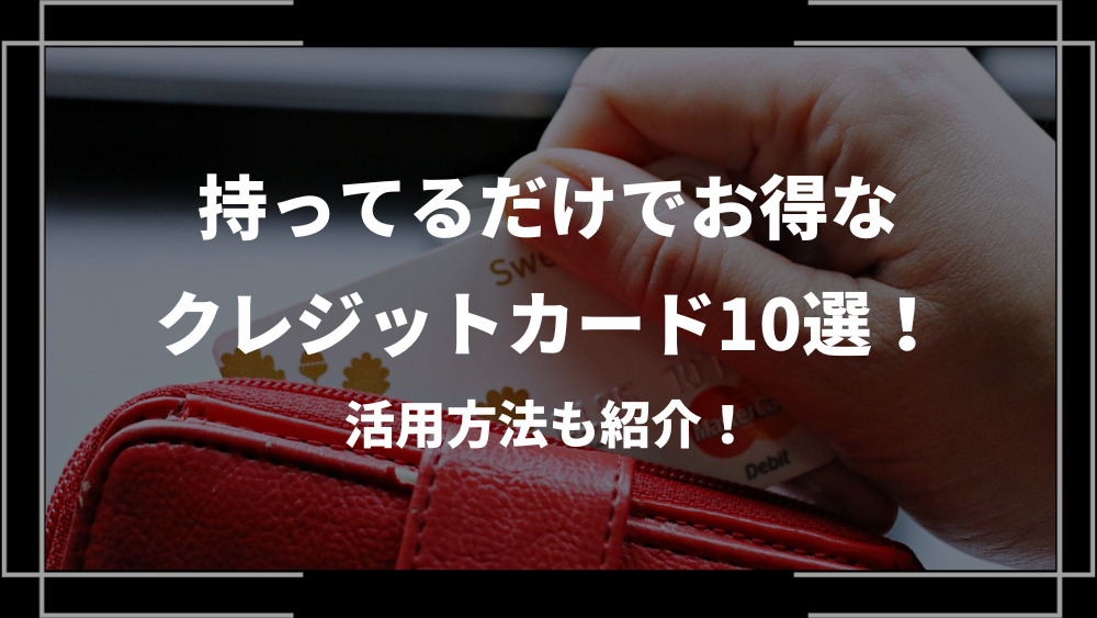 持ってるだけでお得なクレジットカード10選！活用方法も紹介！