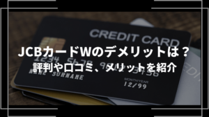JCBカードWのデメリットは？評判や口コミ、メリットを紹介